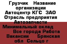 Грузчик › Название организации ­ Автоцентр КГС, ЗАО › Отрасль предприятия ­ Автозапчасти › Минимальный оклад ­ 18 000 - Все города Работа » Вакансии   . Брянская обл.,Сельцо г.